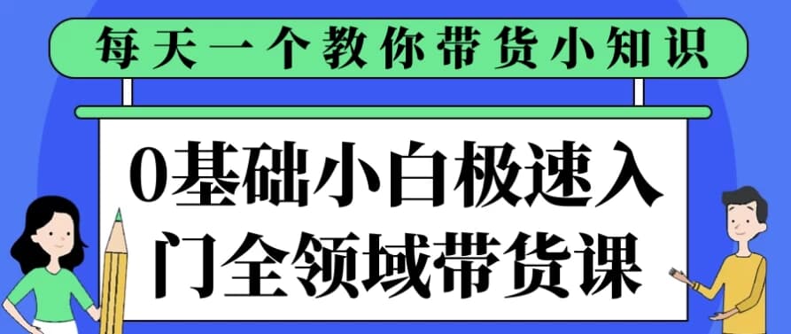0基础小白极速入门全领域带货课-92资源网