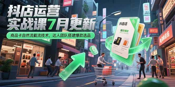 （15329期）抖店运营实战课7月更新，商品卡自然流截流技术，达人团队搭建爆款选品-92资源网