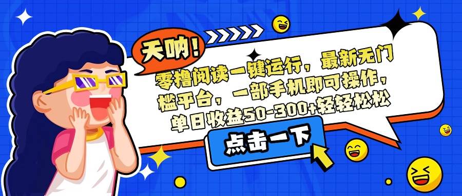 （15338期）零撸阅读一键运行，最新无门槛平台，一部手机即可操作，单日收益50-300…-92资源网