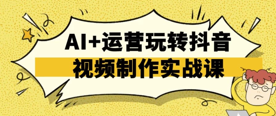AI+运营玩转抖音视频制作实战课-92资源网
