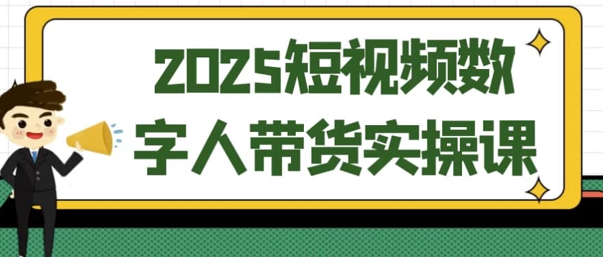 2025短视频数字人带货实操课-副业项目资源网