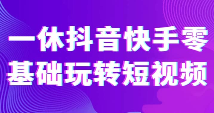 一休抖音快手零基础玩转短视频-副业项目资源网