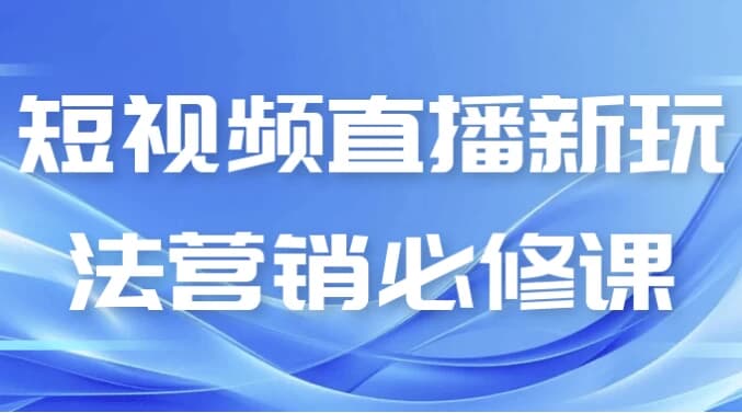 短视频直播新玩法营销必修课-副业项目资源网