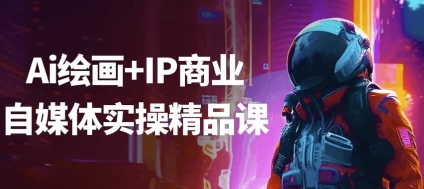 Ai绘画+IP商业自媒体实操精品课-副业项目资源网