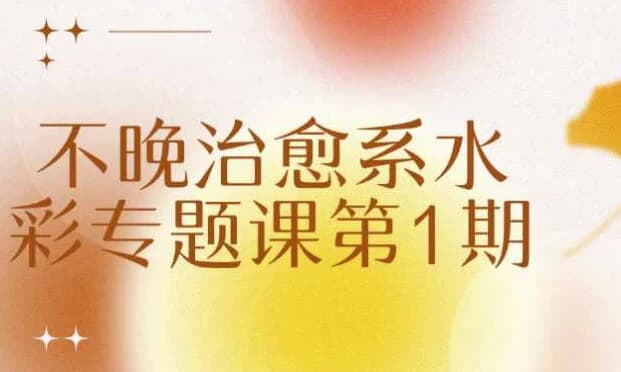 不晚治愈系水彩专题课第1期-副业项目资源网