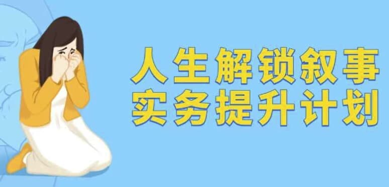 人生解锁叙事实务提升计划-副业项目资源网