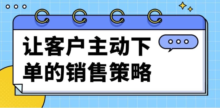 让客户主动下单的销售策略-副业项目资源网
