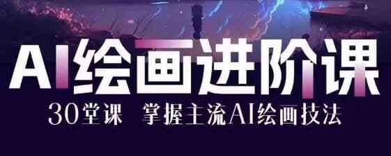 AI绘画大师课：30堂课从入门到大师-副业项目资源网