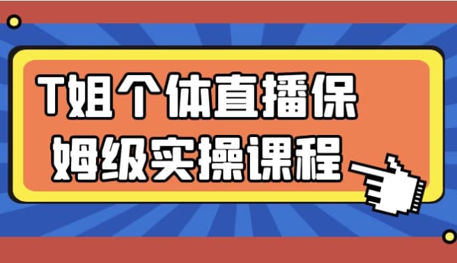 T姐个体直播保姆级实操课程-副业项目资源网
