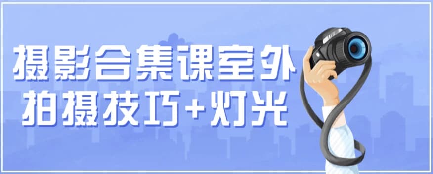 摄影合集课 （室外拍摄技巧+灯光）-副业项目资源网