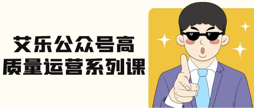 艾乐公众号高质量运营系列课-副业项目资源网