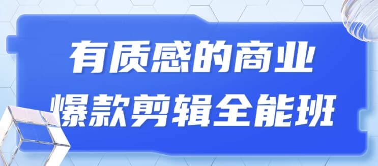 有质感的商业爆款剪辑全能班-副业项目资源网