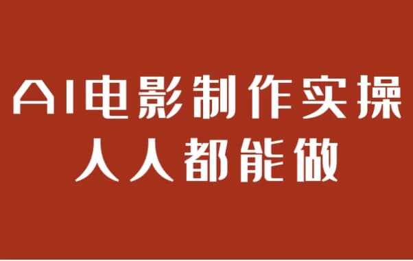 AI电影制作实操人人都能做-副业项目资源网