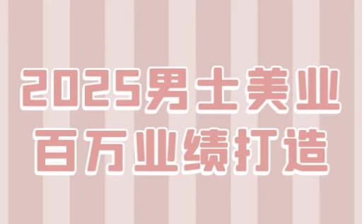 2025男士美业百万业绩打造-副业项目资源网