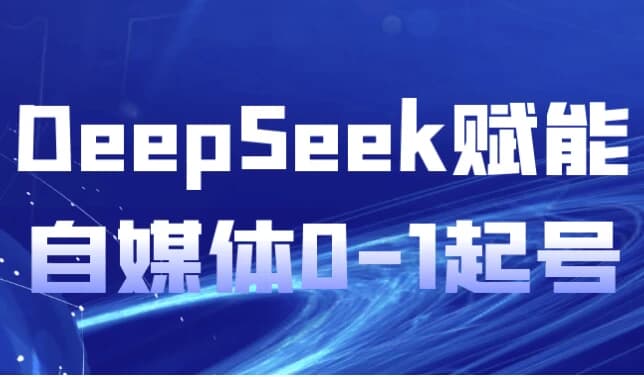 DeepSeek赋能自媒体0-1起号-副业项目资源网