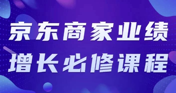 京东商家业绩增长必修课程-副业项目资源网