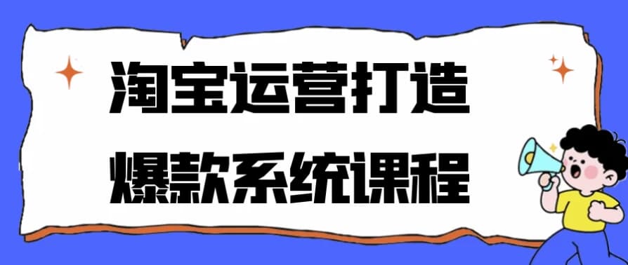 淘宝运营打造爆款系统课程-副业项目资源网