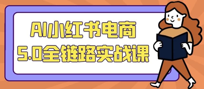 AI小红书电商5.0全链路实战课-副业项目资源网