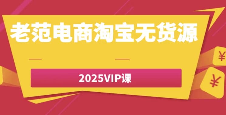 老范电商淘宝无货源2025VIP课-副业项目资源网