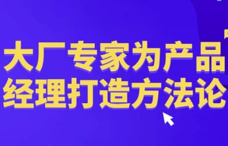 大厂专家为产品经理打造方法论-副业项目资源网