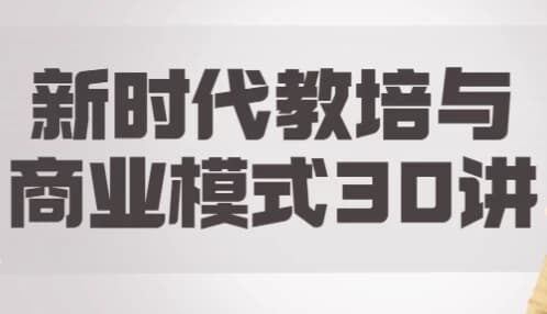 新时代教培与商业模式30讲-副业项目资源网