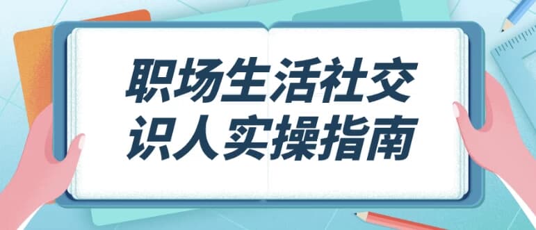 职场生活社交识人实操指南-副业项目资源网