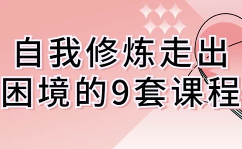 自我修炼走出困境的9套课程-副业项目资源网