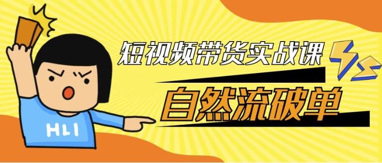 短视频带货实战课自然流破单-副业项目资源网