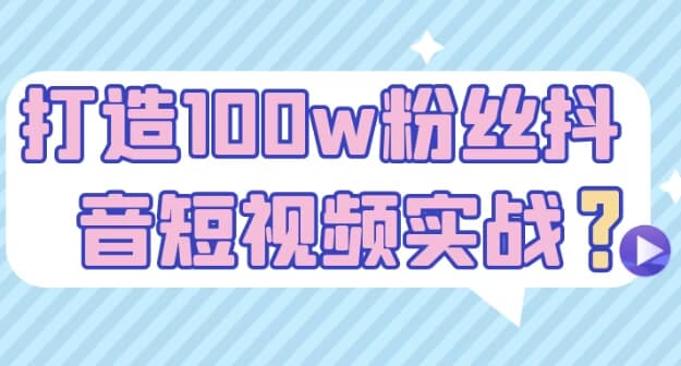 打造100w粉丝抖音短视频实战-副业项目资源网