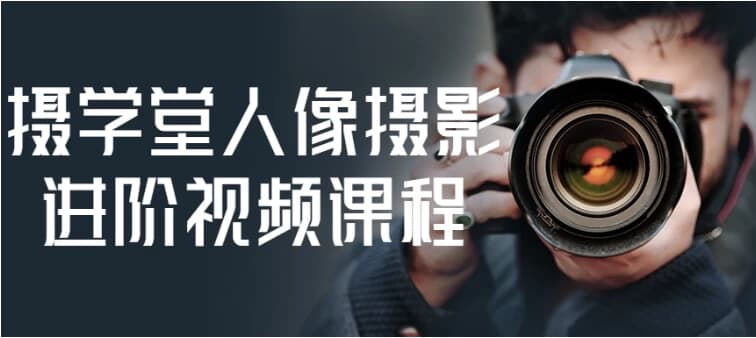 摄学堂人像摄影进阶视频课程-副业项目资源网