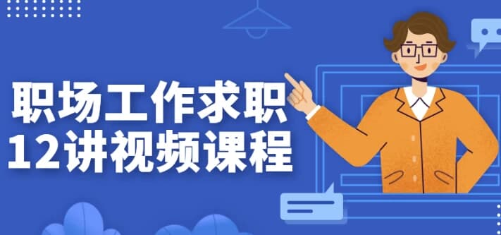 职场工作求职12讲视频课程-副业项目资源网