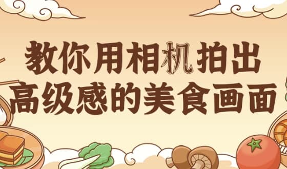 教你用相机拍出高级感的美食画面-副业项目资源网