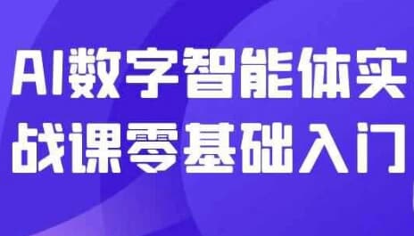 AI数字智能体实战课零基础入门-副业项目资源网