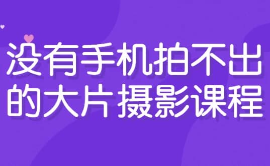 没有手机拍不出的大片摄影课程-副业项目资源网