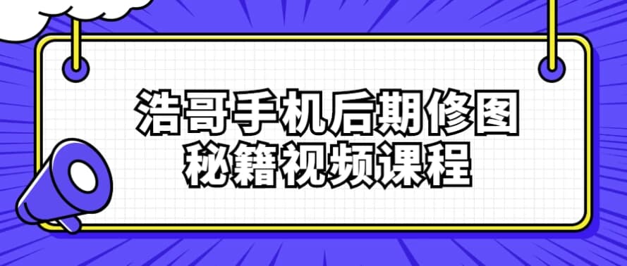 浩哥手机后期修图秘籍视频课程-副业项目资源网