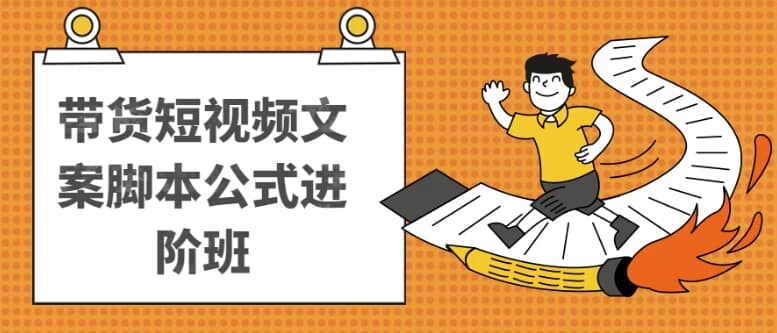 带货短视频文案脚本公式进阶班-副业项目资源网