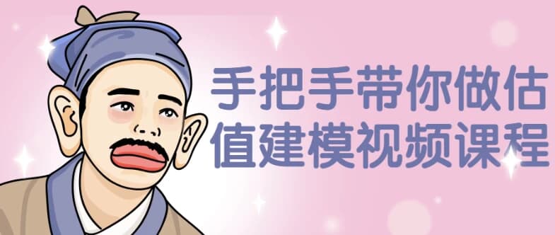 手把手带你做估值建模视频课程-副业项目资源网