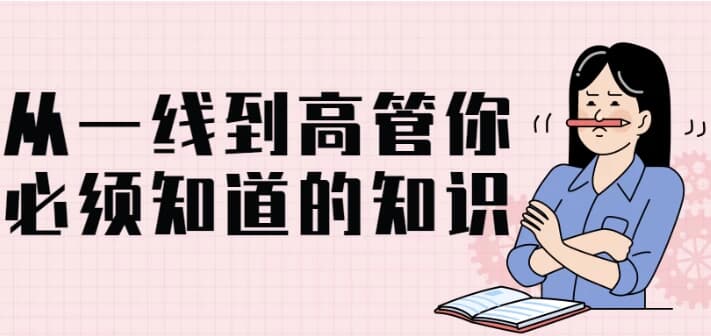 从一线到高管你必须知道的知识-副业项目资源网