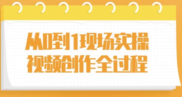 从0到1现场实操视频创作全过程-副业项目资源网