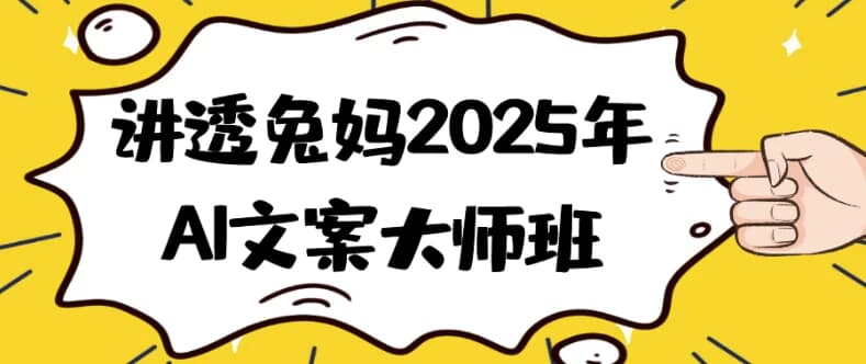 讲透兔妈2025年AI文案大师班-副业项目资源网