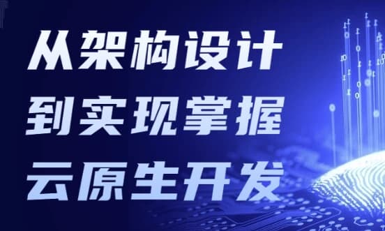 从架构设计到实现掌握云原生开发-副业项目资源网