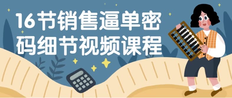 16节销售逼单密码细节视频课程-副业项目资源网