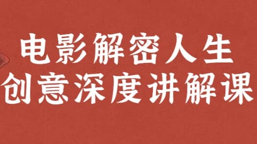 电影解密人生创意深度讲解课-副业项目资源网