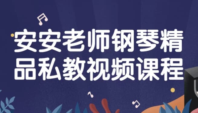 安安老师钢琴精品私教视频课程-副业项目资源网