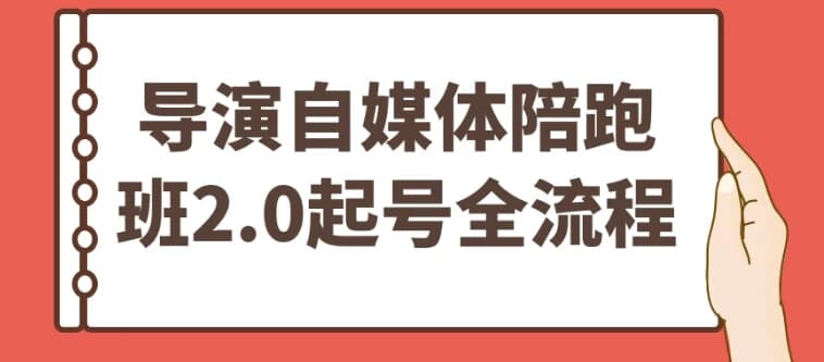 导演自媒体陪跑班2.0起号全流程-副业项目资源网