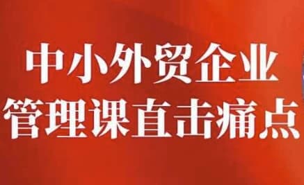 中小外贸企业管理课直击痛点-副业项目资源网