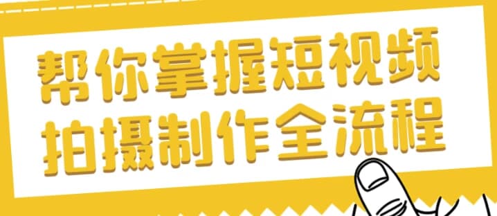 帮你掌握短视频拍摄制作全流程-副业项目资源网