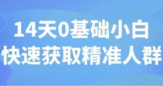 14天0基础小白快速获取精准人群-副业项目资源网