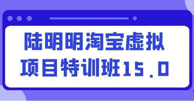 陆明明淘宝虚拟项目特训班15.0-副业项目资源网