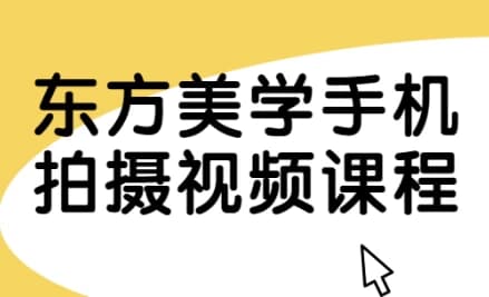 东方美学手机拍摄视频课程-副业项目资源网